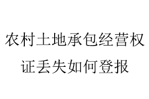 農(nóng)村土地承包經(jīng)營權(quán)證丟失如何登報(bào)找我要登報(bào)網(wǎng)