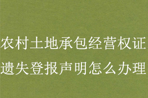 農村土地承包經營權證遺失登報聲明怎么辦理找我要登報網