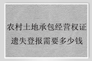 農村土地承包經營權證遺失登報需要多少錢找我要登報網