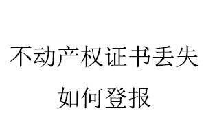 不動產(chǎn)權(quán)證書證丟失如何登報(bào)找我要登報(bào)網(wǎng)