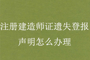 注冊建造師證遺失登報聲明怎么辦理找我要登報網