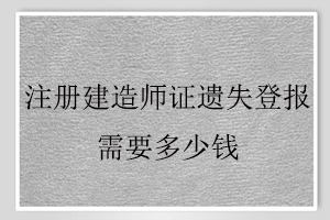 注冊建造師證遺失登報需要多少錢找我要登報網