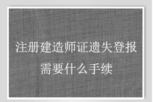 注冊(cè)建造師證遺失登報(bào)需要什么手續(xù)找我要登報(bào)網(wǎng)