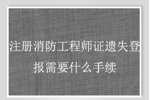 注冊消防工程師證遺失登報需要什么手續找我要登報網