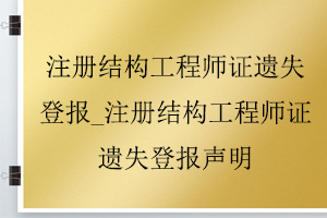 注冊結(jié)構(gòu)工程師證遺失登報_注冊結(jié)構(gòu)工程師證遺失登報聲明找我要登報網(wǎng)