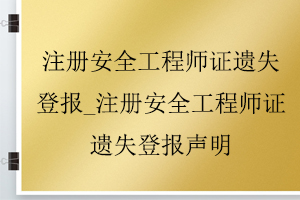 注冊安全工程師證遺失登報_注冊安全工程師證遺失登報聲明找我要登報網
