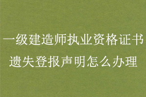 一級(jí)建造師執(zhí)業(yè)資格證書(shū)遺失登報(bào)聲明怎么辦理找我要登報(bào)網(wǎng)