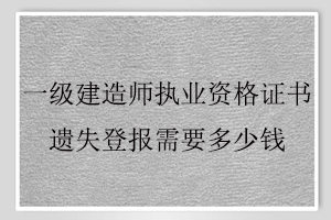 一級建造師執業資格證書遺失登報需要多少錢找我要登報網