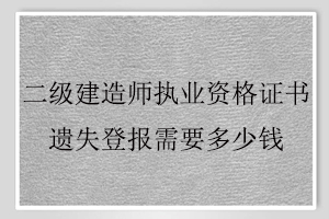 二級建造師執業資格證書遺失登報需要多少錢找我要登報網