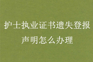 護(hù)士執(zhí)業(yè)證書遺失登報(bào)聲明怎么辦理找我要登報(bào)網(wǎng)