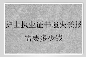 護(hù)士執(zhí)業(yè)證書(shū)遺失登報(bào)需要多少錢(qián)找我要登報(bào)網(wǎng)