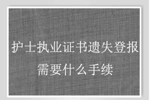 護士執業證書遺失登報需要什么手續找我要登報網