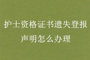 護士資格證書遺失登報聲明怎么辦理找我要登報網