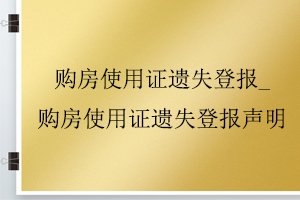 購房使用證遺失登報_購房使用證遺失登報聲明找我要登報網