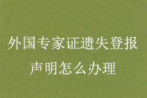 外國專家證遺失登報聲明怎么辦理找我要登報網