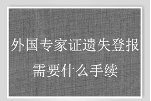 外國(guó)專家證遺失登報(bào)需要什么手續(xù)找我要登報(bào)網(wǎng)