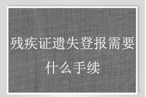 殘疾證遺失登報需要什么手續找我要登報網