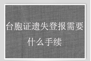 臺胞證遺失登報需要什么手續找我要登報網