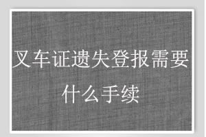 叉車證遺失登報需要什么手續找我要登報網