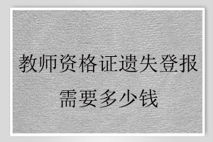 教師資格證遺失登報需要多少錢找我要登報網