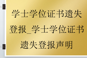 學士學位證書遺失登報_學士學位證書遺失登報聲明找我要登報網