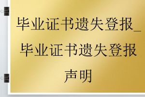 畢業(yè)證書遺失登報_畢業(yè)證書遺失登報聲明找我要登報網(wǎng)