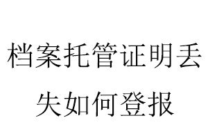 檔案托管證明丟失如何登報(bào)找我要登報(bào)網(wǎng)