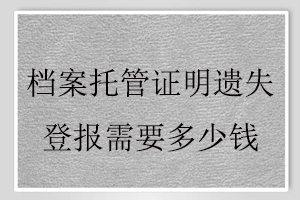 檔案托管證明遺失登報需要多少錢找我要登報網