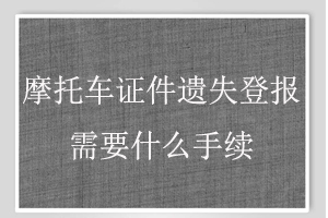 摩托車證件遺失登報需要什么手續找我要登報網