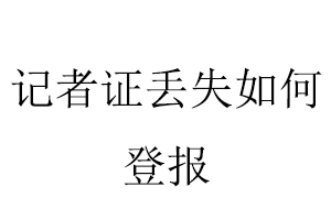 記者證丟失如何登報找我要登報網