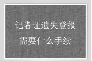 記者證遺失登報需要什么手續找我要登報網