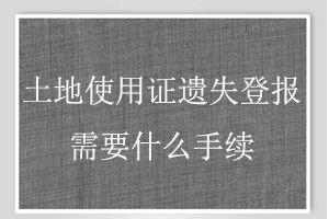 土地使用證遺失登報需要什么手續找我要登報網