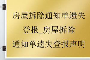 房屋拆除通知單遺失登報_房屋拆除通知單遺失登報聲明找我要登報網