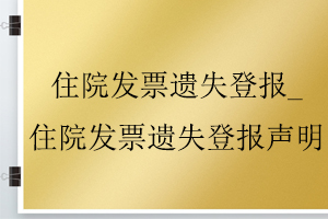 住院發(fā)票遺失登報_住院發(fā)票遺失登報聲明找我要登報網(wǎng)