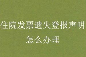 住院發(fā)票遺失登報(bào)聲明怎么辦理找我要登報(bào)網(wǎng)