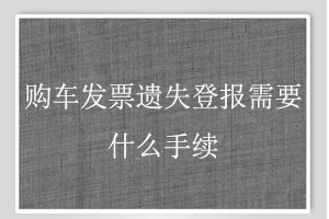 購車發票遺失登報需要什么手續找我要登報網