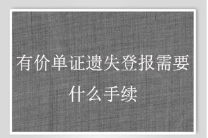 有價單證遺失登報需要什么手續找我要登報網