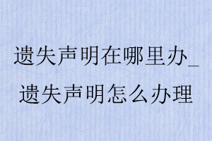 遺失聲明在哪里辦_遺失聲明怎么辦理找我要登報網