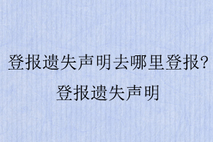 登報遺失聲明去哪里登報，登報遺失聲明找我要登報網(wǎng)