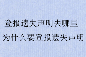 登報遺失聲明去哪里_為什么要登報遺失聲明找我要登報網