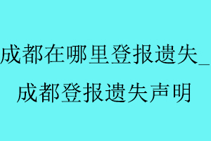 成都在哪里登報(bào)遺失_成都登報(bào)遺失聲明找我要登報(bào)網(wǎng)