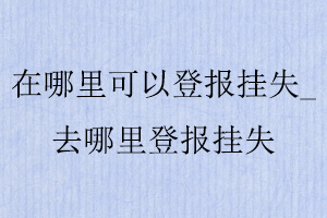 在哪里可以登報掛失，去哪里登報掛失找我要登報網