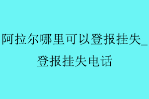 阿拉爾哪里可以登報掛失，登報掛失電話找我要登報網