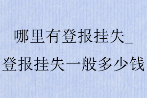 哪里有登報掛失，登報掛失一般多少錢找我要登報網