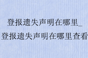 登報遺失聲明在哪里，登報遺失聲明在哪里查看找我要登報網(wǎng)