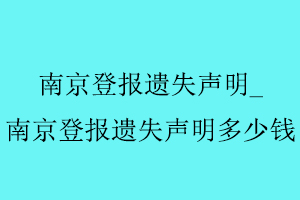 南京登報(bào)遺失聲明，南京登報(bào)遺失聲明多少錢(qián)找我要登報(bào)網(wǎng)