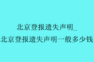 北京登報遺失聲明，北京登報遺失聲明一般多少錢找我要登報網