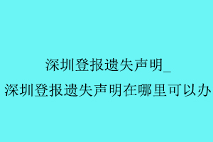 深圳登報遺失聲明找深圳登報遺失聲明在哪里可以辦我要登報網