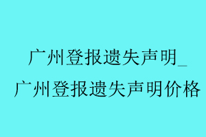 廣州登報遺失聲明，廣州登報遺失聲明價格找我要登報網(wǎng)