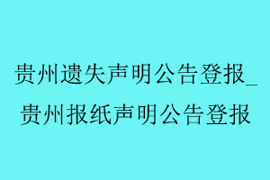 貴州遺失聲明公告登報(bào)，貴州報(bào)紙聲明公告登報(bào)找我要登報(bào)網(wǎng)